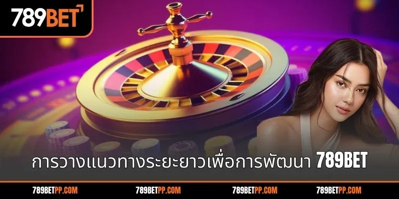 การวางแนวทางระยะยาวเพื่อการพัฒนา 789BET